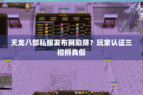 天龙八部私服发布网陷阱？玩家认证三招辨真假