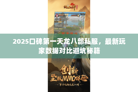 2025口碑第一天龙八部私服，最新玩家数据对比避坑秘籍