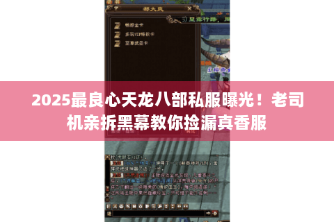 2025最良心天龙八部私服曝光！老司机亲拆黑幕教你捡漏真香服