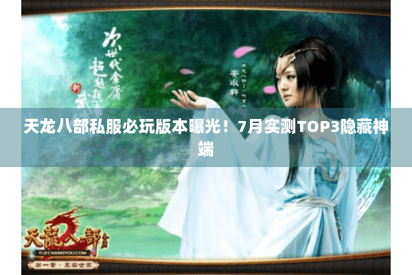 天龙八部私服必玩版本曝光！7月实测TOP3隐藏神端