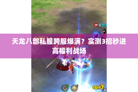 天龙八部私服跨服爆满？实测3招秒进高福利战场
