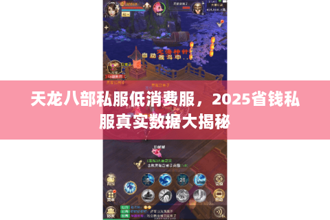 天龙八部私服低消费服，2025省钱私服真实数据大揭秘