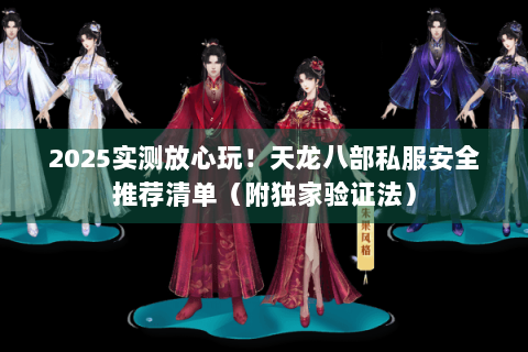 2025实测放心玩！天龙八部私服安全推荐清单（附独家验证法）