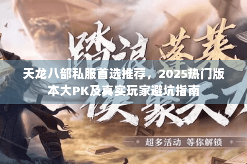 天龙八部私服首选推荐,2025热门版本大PK及真实玩家避坑指南 天龙八部私服首选推荐,2025热门版本大PK及真实玩家避坑指南