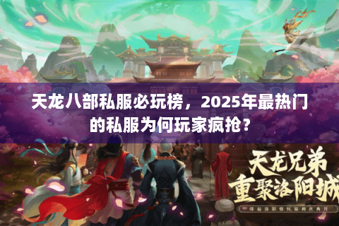 天龙八部私服必玩榜，2025年最热门的私服为何玩家疯抢？