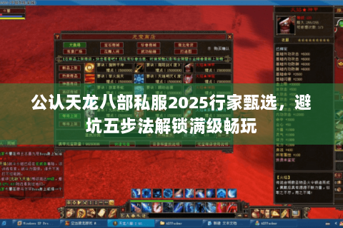 公认天龙八部私服2025行家甄选，避坑五步法解锁满级畅玩