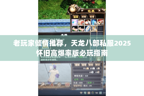 老玩家倾情推荐，天龙八部私服2025怀旧高爆率版必玩指南