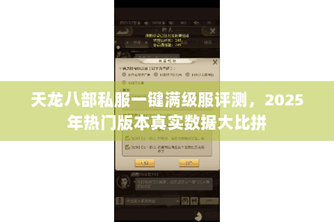 天龙八部私服一键满级服评测,2025年热门版本真实数据大比拼 天龙八部私服一键满级服评测,2025年热门版本真实数据大比拼