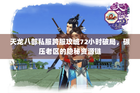天龙八部私服跨服攻城72小时破局,碾压老区的隐秘资源链 天龙八部私服跨服攻城72小时破局,碾压老区的隐秘资源链