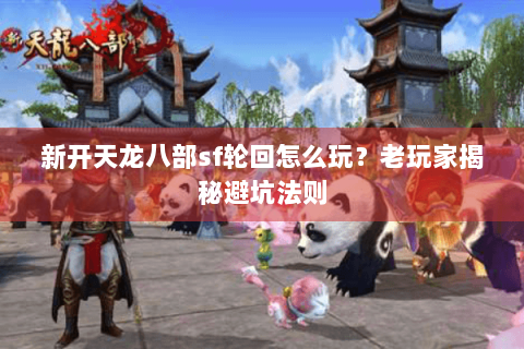 新开天龙八部sf轮回怎么玩？老玩家揭秘避坑法则