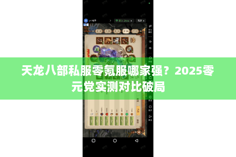 天龙八部私服零氪服哪家强?2025零元党实测对比破局 天龙八部私服零氪服哪家强?2025零元党实测对比破局