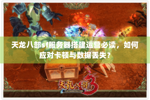 天龙八部sf服务器搭建运营必读，如何应对卡顿与数据丢失？