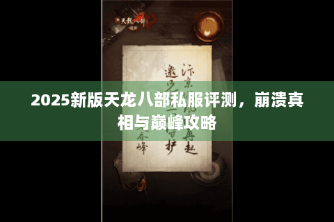 2025新版天龙八部私服评测，崩溃真相与巅峰攻略