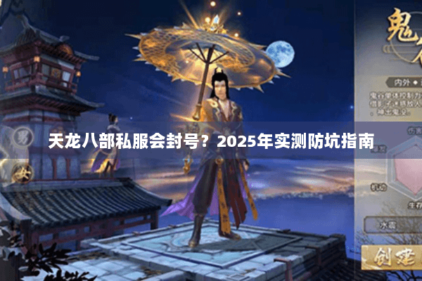 天龙八部私服会封号?2025年实测防坑指南 天龙八部私服会封号?2025年实测防坑指南