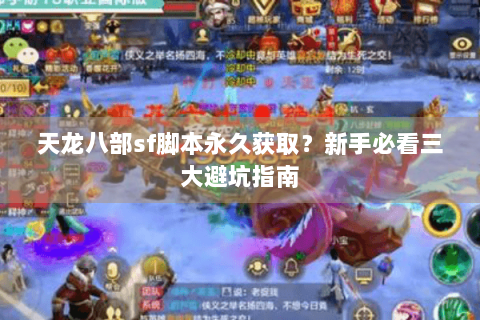 天龙八部sf脚本永久获取？新手必看三大避坑指南