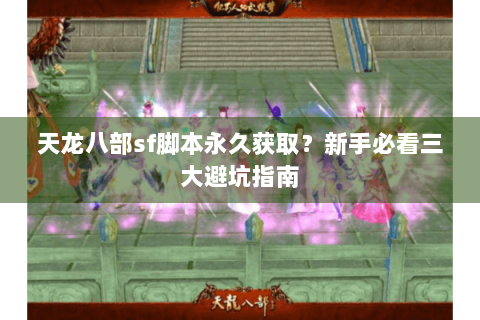 天龙八部sf脚本永久获取？新手必看三大避坑指南