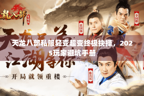 天龙八部私服轻变超变终极抉择,2025玩家避坑手册 天龙八部私服轻变超变终极抉择,2025玩家避坑手册