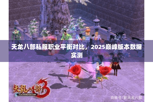 天龙八部私服职业平衡对比,2025巅峰版本数据实测 天龙八部私服职业平衡对比,2025巅峰版本数据实测
