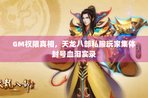 GM权限真相,天龙八部私服玩家集体封号血泪实录 GM权限真相,天龙八部私服玩家集体封号血泪实录