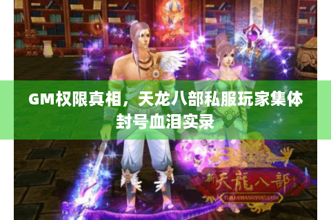GM权限真相,天龙八部私服玩家集体封号血泪实录 GM权限真相,天龙八部私服玩家集体封号血泪实录
