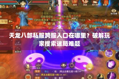 天龙八部私服跨服入口在哪里?破解玩家搜索迷局难题 天龙八部私服跨服入口在哪里?破解玩家搜索迷局难题