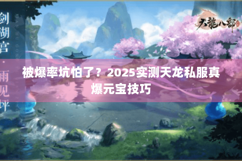 被爆率坑怕了?2025实测天龙私服真爆元宝技巧 被爆率坑怕了?2025实测天龙私服真爆元宝技巧