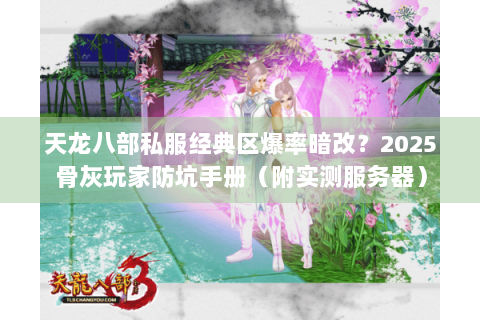 天龙八部私服经典区爆率暗改?2025骨灰玩家防坑手册(附实测服务器) 天龙八部私服经典区爆率暗改?2025骨灰玩家防坑手册(附实测服务器)
