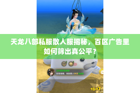 天龙八部私服散人服揭秘，百区广告里如何筛出真公平？