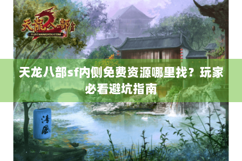 天龙八部sf内侧免费资源哪里找？玩家必看避坑指南