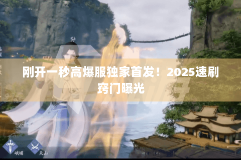 刚开一秒高爆服独家首发！2025速刷窍门曝光