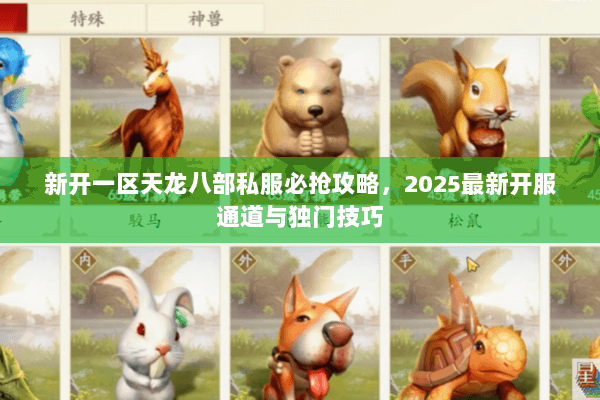 新开一区天龙八部私服必抢攻略，2025最新开服通道与独门技巧