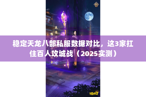 稳定天龙八部私服数据对比，这3家扛住百人攻城战（2025实测）