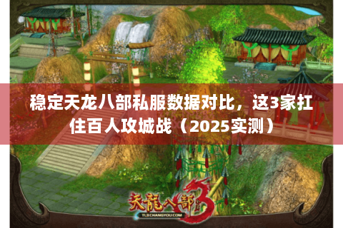 稳定天龙八部私服数据对比,这3家扛住百人攻城战(2025实测) 稳定天龙八部私服数据对比,这3家扛住百人攻城战(2025实测)