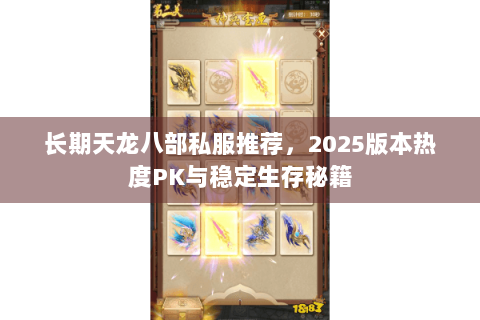长期天龙八部私服推荐,2025版本热度PK与稳定生存秘籍 长期天龙八部私服推荐,2025版本热度PK与稳定生存秘籍