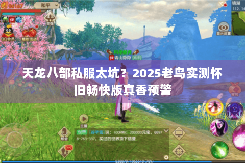 天龙八部私服太坑?2025老鸟实测怀旧畅快版真香预警 天龙八部私服太坑?2025老鸟实测怀旧畅快版真香预警