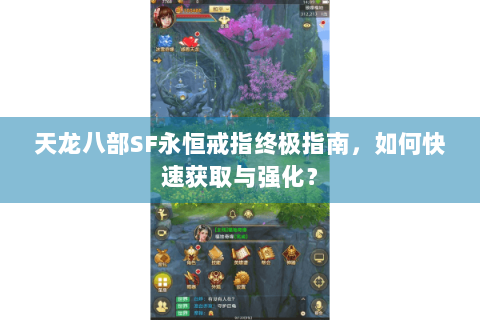 天龙八部SF永恒戒指终极指南,如何快速获取与强化? 天龙八部SF永恒戒指终极指南,如何快速获取与强化?
