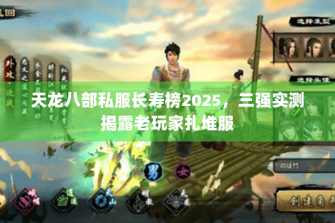 天龙八部私服长寿榜2025,三强实测揭露老玩家扎堆服 天龙八部私服长寿榜2025,三强实测揭露老玩家扎堆服