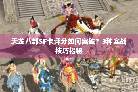 天龙八部SF卡评分如何突破?3种实战技巧揭秘 天龙八部SF卡评分如何突破?3种实战技巧揭秘