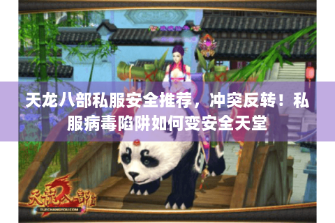 天龙八部私服安全推荐,冲突反转!私服病毒陷阱如何变安全天堂 天龙八部私服安全推荐,冲突反转!私服病毒陷阱如何变安全天堂
