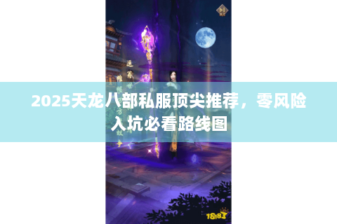 2025天龙八部私服顶尖推荐，零风险入坑必看路线图
