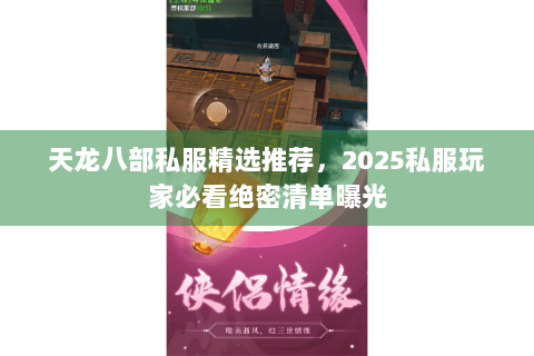 天龙八部私服精选推荐，2025私服玩家必看绝密清单曝光