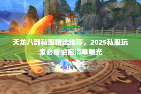 天龙八部私服精选推荐，2025私服玩家必看绝密清单曝光