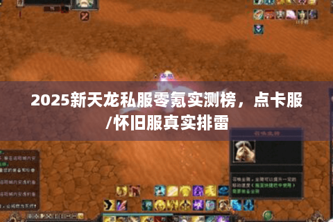 2025新天龙私服零氪实测榜，点卡服/怀旧服真实排雷