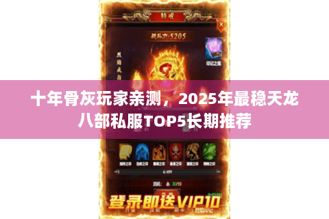 十年骨灰玩家亲测，2025年最稳天龙八部私服TOP5长期推荐