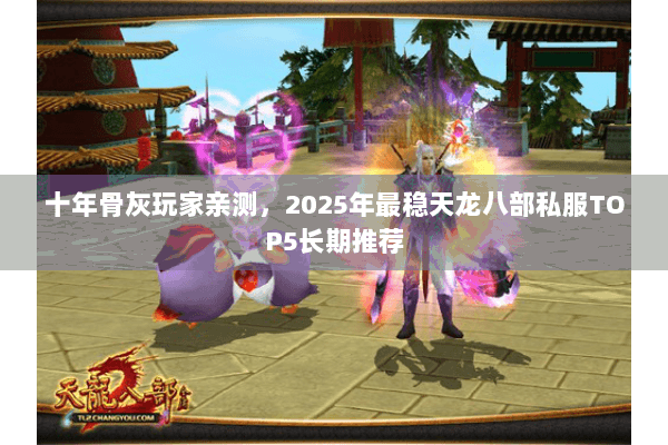 十年骨灰玩家亲测，2025年最稳天龙八部私服TOP5长期推荐