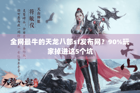 全网最牛的天龙八部sf发布网？90%玩家掉进这5个坑