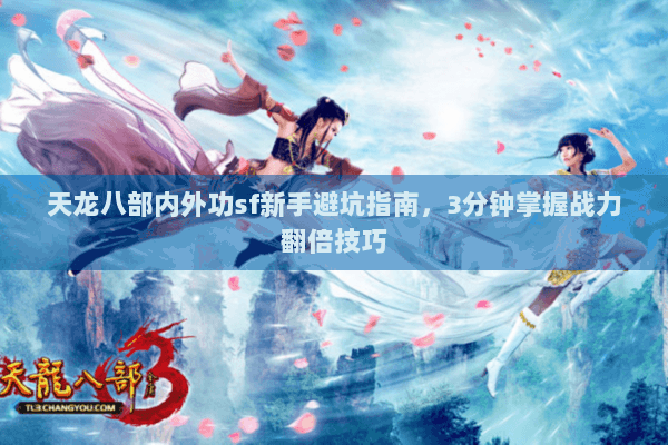 天龙八部内外功sf新手避坑指南，3分钟掌握战力翻倍技巧