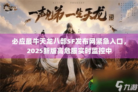 必应最牛天龙八部SF发布网紧急入口,2025新版高危服实时监控中 必应最牛天龙八部SF发布网紧急入口,2025新版高危服实时监控中