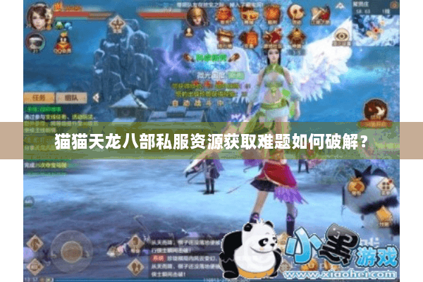 猫猫天龙八部私服资源获取难题如何破解? 猫猫天龙八部私服资源获取难题如何破解?