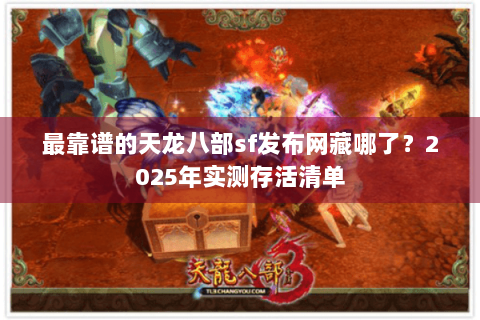 最靠谱的天龙八部sf发布网藏哪了?2025年实测存活清单 最靠谱的天龙八部sf发布网藏哪了?2025年实测存活清单